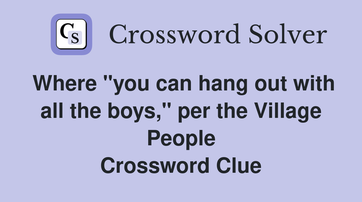 Where "you can hang out with all the boys," per the Village People